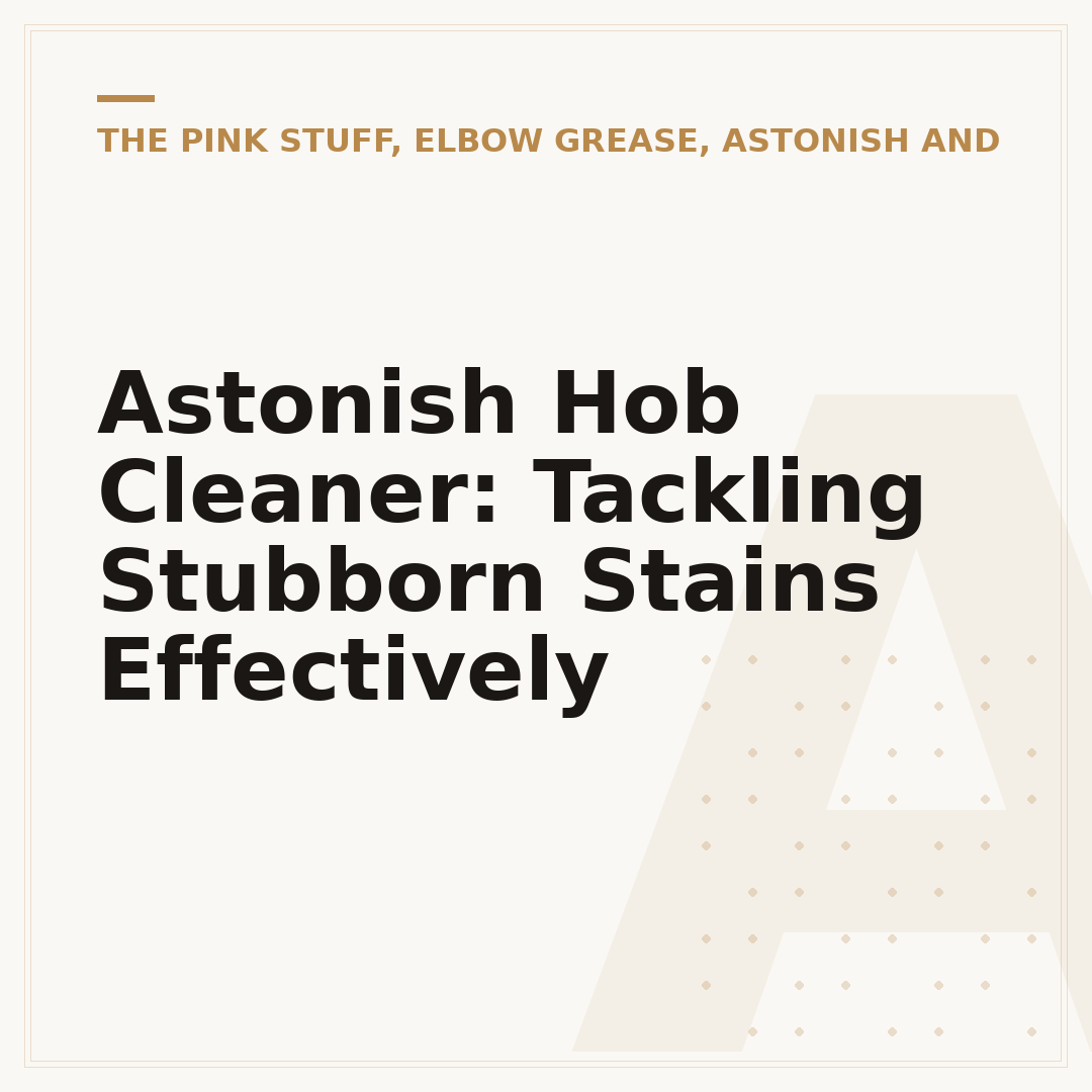 Astonish Hob Cleaner: Tackling Stubborn Stains Effectively