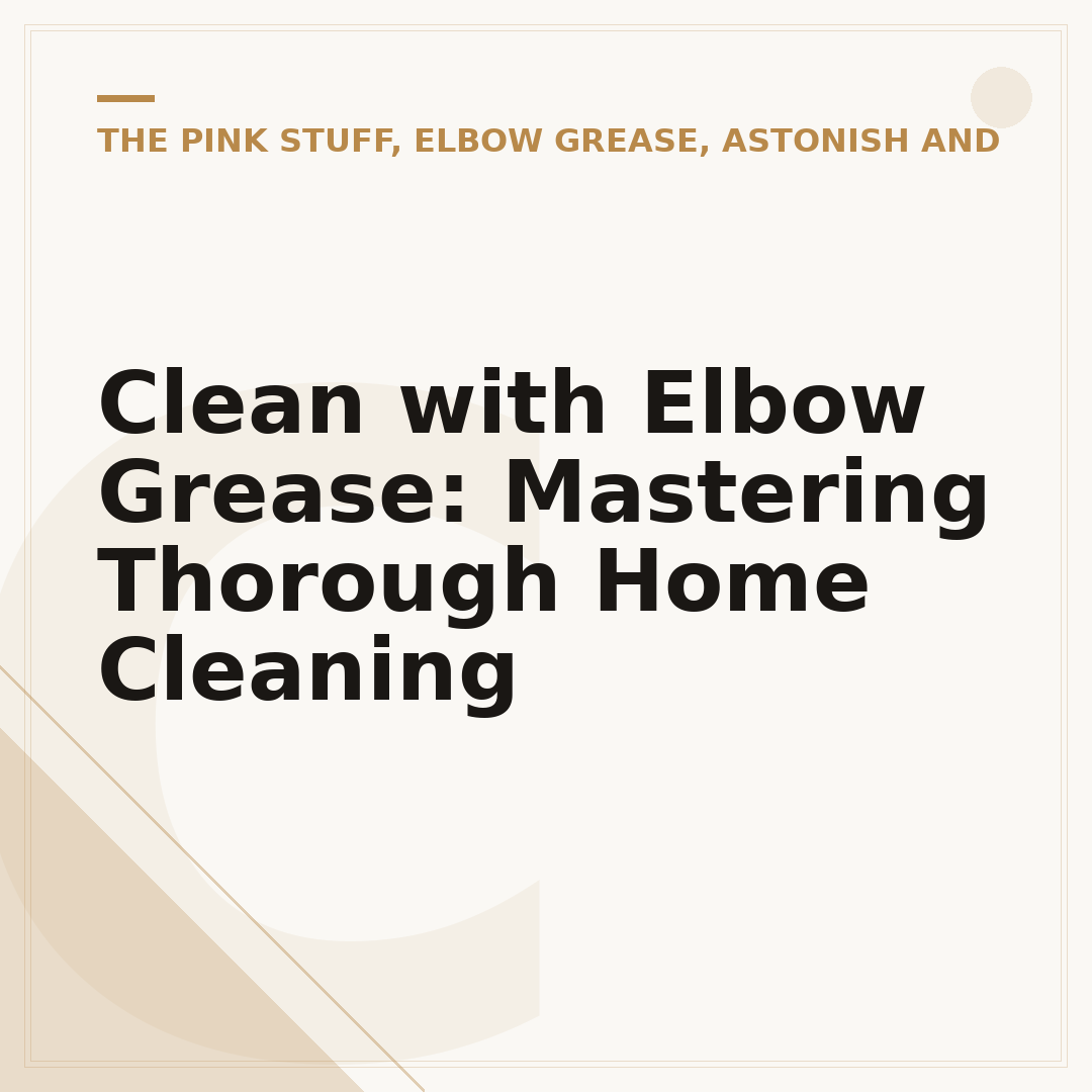 Clean with Elbow Grease: Mastering Thorough Home Cleaning