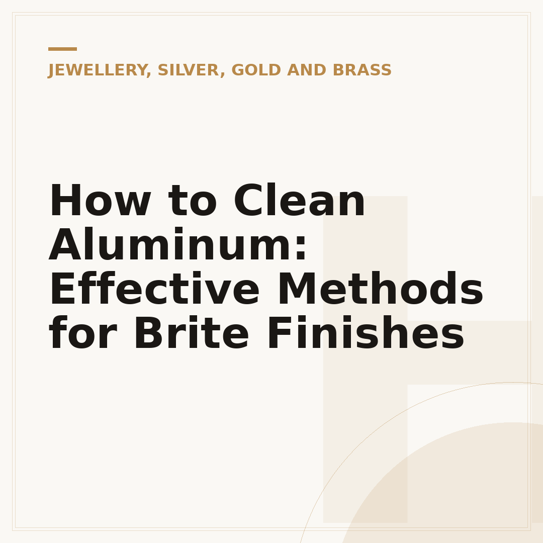 How to Clean Aluminum: Effective Methods for Brite Finishes